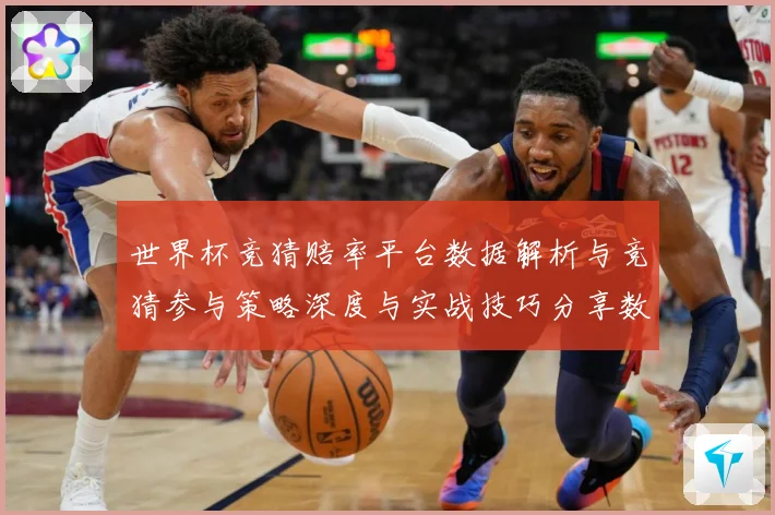 世界杯竞猜赔率平台数据解析与竞猜参与策略深度与实战技巧分享数据研判：最新赛事动态与深度分析