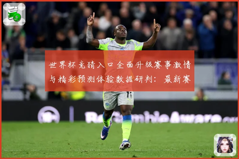 世界杯竞猜入口全面升级赛事激情与精彩预测体验数据研判：最新赛事动态与深度分析
