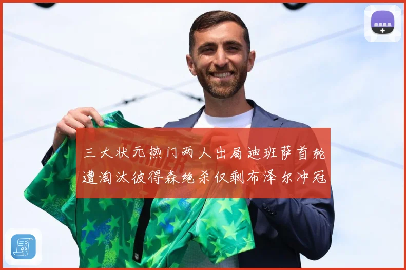 三大状元热门两人出局迪班萨首轮遭淘汰彼得森绝杀仅剩布泽尔冲冠成长观察：最新赛事动态与深度分析