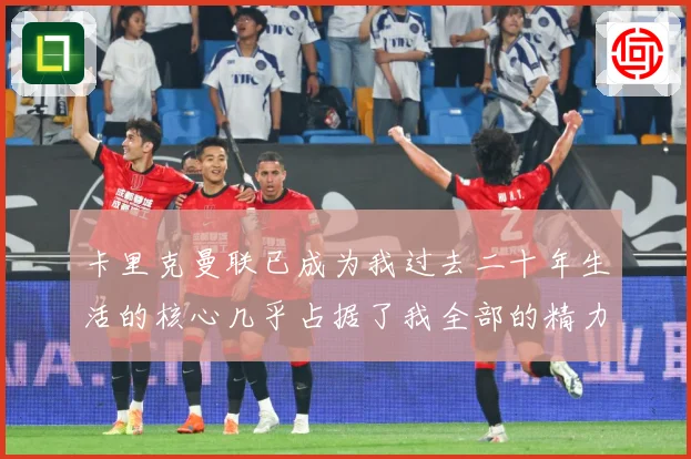 卡里克曼联已成为我过去二十年生活的核心几乎占据了我全部的精力战术观察：最新赛事动态与深度分析