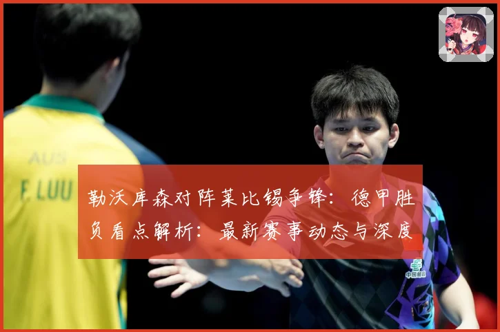 勒沃库森对阵莱比锡争锋：德甲胜负看点解析：最新赛事动态与深度分析