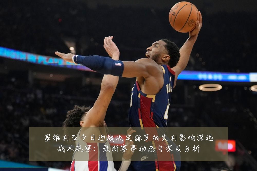 塞维利亚今日迎战决定赫罗纳失利影响深远战术观察:最新赛事动态与深度分析