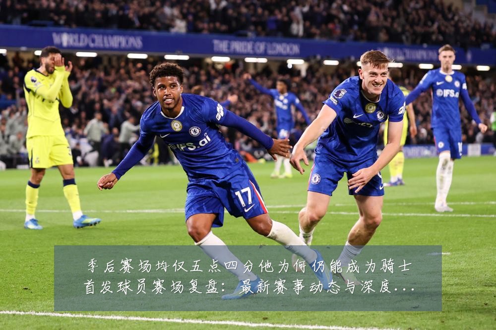 季后赛场均仅五点四分他为何仍能成为骑士首发球员赛场复盘:最新赛事动态与深度分析