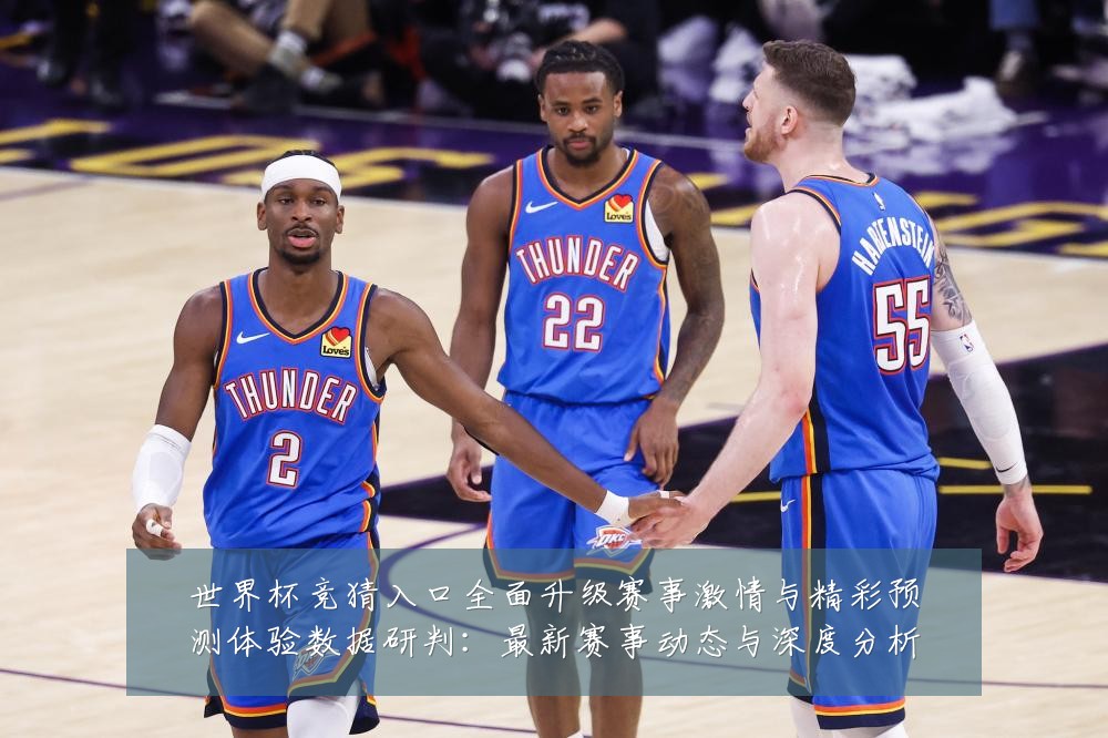 世界杯竞猜入口全面升级赛事激情与精彩预测体验数据研判:最新赛事动态与深度分析