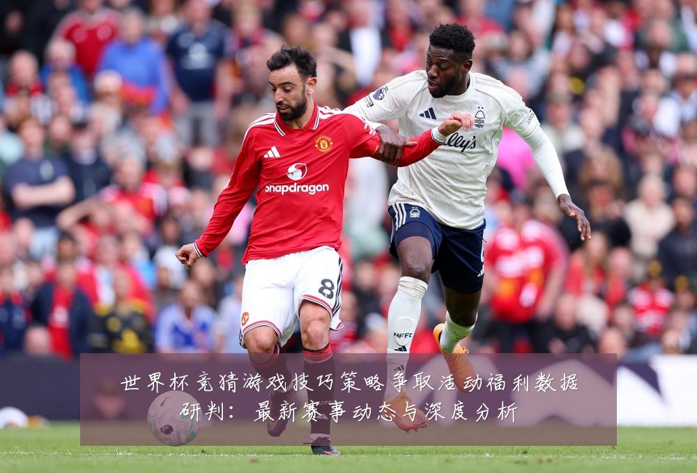 世界杯竞猜游戏技巧策略争取活动福利数据研判:最新赛事动态与深度分析