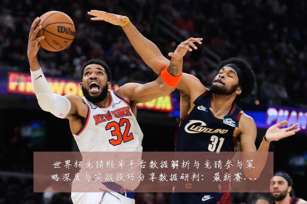 世界杯竞猜赔率平台数据解析与竞猜参与策略深度与实战技巧分享数据研判:最新赛事动态与深度分析
