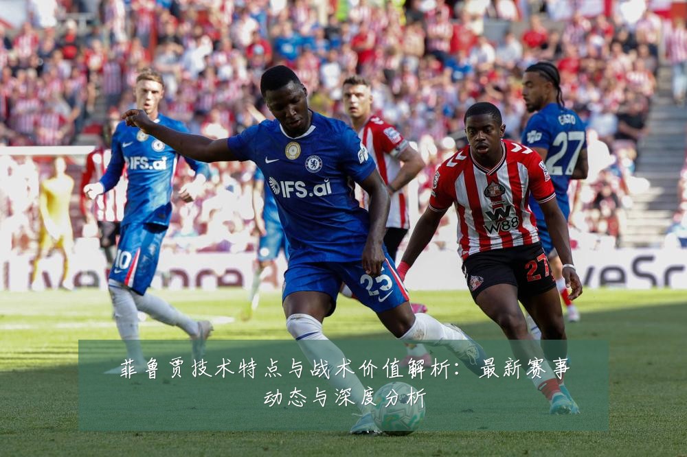 菲鲁贾技术特点与战术价值解析:最新赛事动态与深度分析